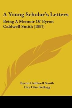 Paperback A Young Scholar's Letters: Being A Memoir Of Byron Caldwell Smith (1897) Book