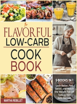 The Flavorful Low-Carb Cookbook [5 books in 1]: Look Better, Feel Better, and Watch the Weight Fall Off Tasting 150+ Keto Recipes