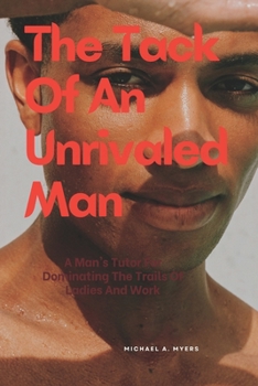 The Tack Of An Unrivaled Man: A Man's Tutor For Dominating The Trails Of Ladies And Work