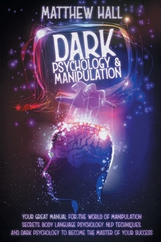 Paperback Dark Psychology and Manipulation: Your Great Manual For The World of Manipulation Secrets, Body Language Psychology, NLP Techniques, and Dark Psycholo Book