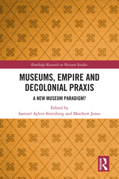 Museums, Empire and Decolonial Praxis: A New Museum Paradigm? (Routledge Research in Museum Studies)