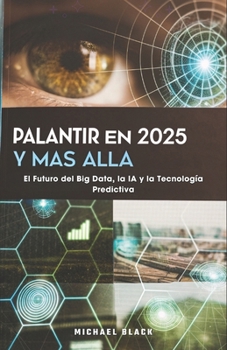 Paperback Palantir en 2025 y Más Allá: El Futuro del Big Data, la IA y la Tecnología Predictiva [Spanish] Book