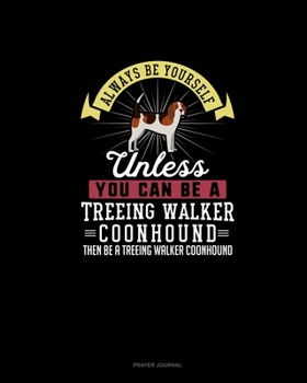 Paperback Always Be Yourself Unless You Can Be A Treeing Walker Coonhound Then Be A Treeing Walker Coonhound: Prayer Journal Book