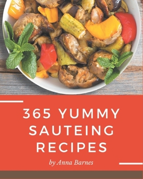 Paperback 365 Yummy Sauteing Recipes: Save Your Cooking Moments with Yummy Sauteing Cookbook! Book