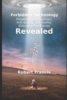 Paperback Forbidden Technology Revealed: Propellentless Propulsion, Anti-Gravity, Anti-Inertia, Overunity Free Energy Book