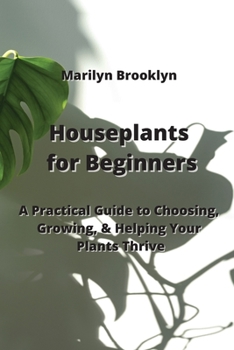 Paperback Houseplants for Beginners: A Practical Guide to Choosing, Growing, & Helping Your Plants Thrive Book