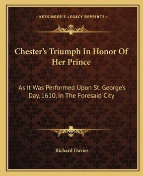 Paperback Chester's Triumph In Honor Of Her Prince: As It Was Performed Upon St. George's Day, 1610, In The Foresaid City Book
