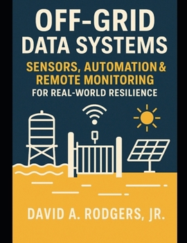 Off-Grid Data Systems: Sensors, Automation & Remote Monitoring for Real-World Resilience (Off-Grid Radio Series)