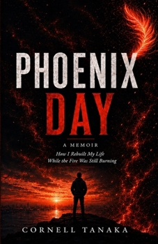 Phoenix Day: How I Rebuilt My Life While The Fire Was Still Burning
