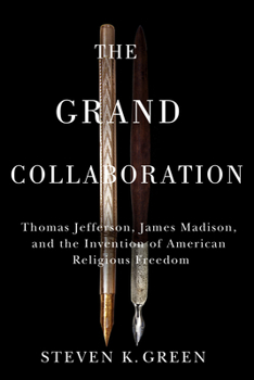 The Grand Collaboration: Thomas Jefferson, James Madison, and the Invention of American Religious Freedom