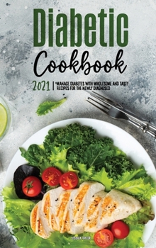 The Diabetic Cookbook for Beginners 2021: Manage Diabetes with Wholesome and Tasty Recipes for the Newly Diagnosed