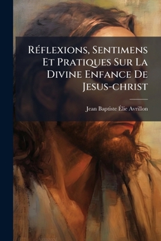 Paperback Réflexions, Sentimens Et Pratiques Sur La Divine Enfance De Jesus-christ [French] Book