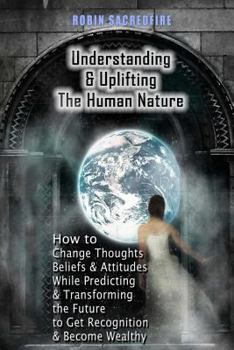 Paperback Understanding & Uplifting the Human Nature: How to Change Thoughts, Beliefs and Attitudes, while Predicting and Transforming the Future to Get Recogni Book
