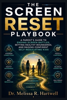 The Screen Reset Playbook: A Parent's Guide to Ending Screen Battles, Setting Healthy Boundaries, and Raising Confident Self-Regulating Kids
