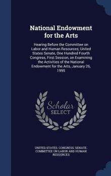 National Endowment for the Arts: hearing before the Committee on Labor and Human Resources, United States Senate, One Hundred Fourth Congress, first ... for the Arts, January 26, 1995 - Primary S