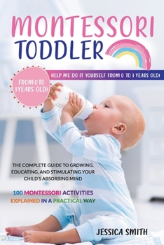 Paperback Montessori Toddler: The Complete Guide to Growing, Educating, and Stimulating Your Child's Absorbing Mind. 100 Montessori Activities Expla Book