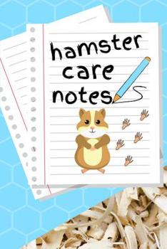 Hamster Care Notes: Customized Kid-Friendly Daily Hamster Maintenance Tracker For All Your Pet's Needs. Great For Recording Feeding, Water, Cleaning & Hamster Activities.