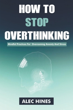 Paperback How To Stop Overthinking: Mindful Practices For Overcoming Anxiety And Stress Book