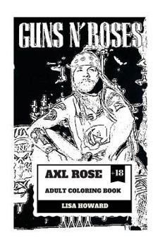 Axl Rose Adult Coloring Book : Guns'N'Roses Lead Singer and Hard Rock Icon, AC/DC Vocalist and Talented Rebel Inspired Adult Coloring Book