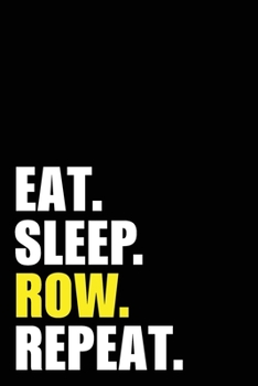 Eat Sleep Row Repeat: Rower Birthday Rowing Gift Idea | Blank Lined Notebook And Journal | 6x9 Inch 120 Pages White Paper