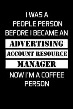 I WAS A PEOPLE PERSON BEFORE I BECAME AN ADVERTISING ACCOUNT RESOURCE MANAGER NOW I'M A COFFEE PERSON: Advertising Manager Appreciation Gifts - Blank ... Journal  – (6 x 9 Inches) – 120 Pages