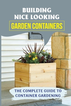 Paperback Building Nice Looking Garden Containers: The Complete Guide To Container Gardening: Woodworking Plans Book