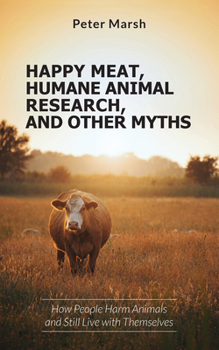 Paperback Happy Meat, Humane Animal Research, and Other Myths: How People Harm Animals and Still Live with Themselves Book