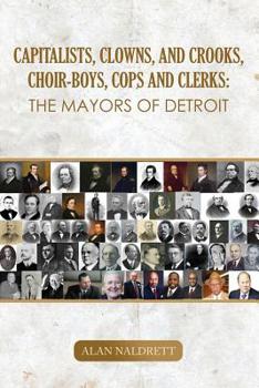 Paperback Capitalists, Clowns, and Crooks, Choir-boys, Cops and Clerks: The Mayors of Detroit Book