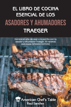 Paperback El Libro de Cocina Esencial de Los Asadores Y Ahumadores Traeger: Domina el arte de asar a la parrilla con tuasador y ahumador Traeger. 50 recetas del [Spanish] Book