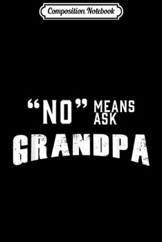 Composition Notebook: Funny No Means Ask Grandpa  Journal/Notebook Blank Lined Ruled 6x9 100 Pages