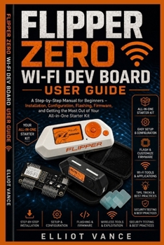 Paperback Flipper Zero Wi-Fi Dev Board User Guide: A Step-by-Step Manual for Beginners - Installation, Configuration, Flashing, Firmware, and Getting the Most Out of Your All-in-One Starter Kit. Book