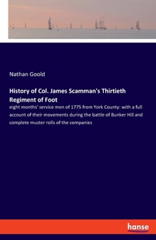 History of Col. James Scamman's Thirtieth Regiment of Foot: Eight Months' Service Men of 1775 from York County; With a Full Account of Their Movements During the Battle of Bunker Hill and Complete Mus