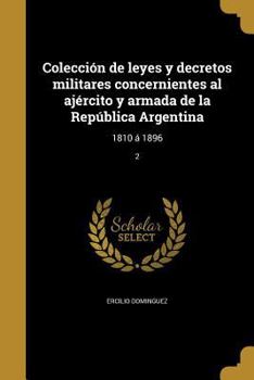 Paperback Colección de leyes y decretos militares concernientes al ajército y armada de la República Argentina: 1810 Á 1896; 2 [Spanish] Book