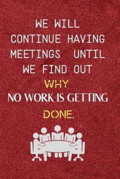 Paperback We Will Continue Having Meetings Until We Find Out Why No Work Is Getting Done: Funny Notebook for the Office, friends & family. Book