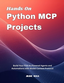 Paperback Hands On Python MCP Projects: Build Your First AI Powered Agents and Automations with Model Context Protocol Book