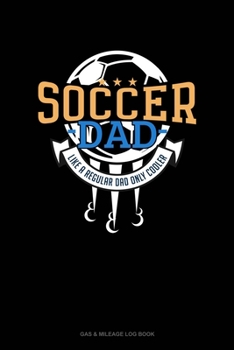 Paperback Soccer Dad Like A Regular Dad Only Cooler: Gas & Mileage Log Book