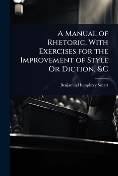 A Manual of Rhetoric, With Exercises for the Improvement of Style Or Diction, &C