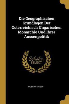 Paperback Die Geographischen Grundlagen Der Osterreichisch Ungarischen Monarchie Und Ihrer Aussenpolitik [German] Book