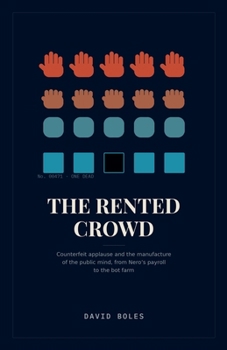 The Rented Crowd: Counterfeit Applause and the Manufacture of the Public Mind, from Nero’s Payroll to the Bot Farm