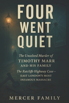 Four Went Quiet: The Unsolved Murder of Timothy Marr and His Family, The Ratcliffe Highway Case, East London’s Most Infamous Massacre