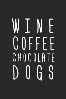 Wine Coffee Chocolate Dogs: Wine Coffee Chocolate Dogs Funny Gift Mom Wife Womens Journal/Notebook Blank Lined Ruled 6x9 100 Pages