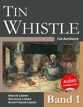 Tin Whistle F�r Anf�nger - Band 1: Irische Lieder - G�lische Lieder - Schottische Lieder