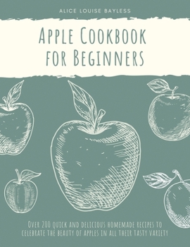 Paperback Apple Cookbook for Beginners: Over 200 quick and delicious homemade recipes to celebrate the beauty of apples in all their tasty variety Book