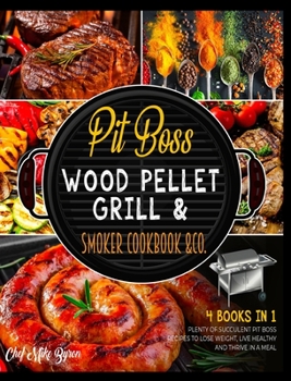 Hardcover Pit Boss Wood Pellet Grill & Smoker Cookbook & Co. [4 Books in 1]: Plenty of Succulent Pit Boss Recipes to Lose Weight, Live Healthy and Thrive in a M Book