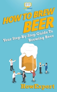 Paperback How to Brew Beer: Your Step-By-Step Guide To Brewing Beer Book