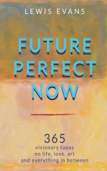 Paperback Future Perfect Now: 365 visionary tapas on life, love, art and everything in between Book