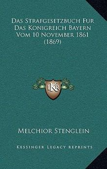 Das Strafgesetzbuch Fur Das Konigreich Bayern Vom 10 November 1861 (1869)