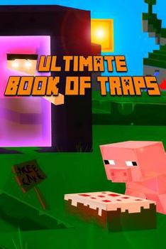 Paperback Ultimate Book of Traps: Unbelievable Secrets and Ideas on How to Create and Avoid Traps You Couldn't Imagine Before! Works on Mobs and Players Book