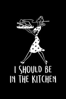 I Should be in the Kitchen: I Should be in the Kitchen Anti Feminism  Journal/Notebook Blank Lined Ruled 6x9 100 Pages