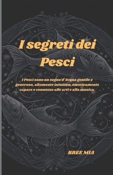 I segreti dei Pesci: I Pesci sono un segno d’Acqua gentile e generoso, altamente intuitivo, emotivamente capace e connesso alle arti e alla musica. (Italian Edition)